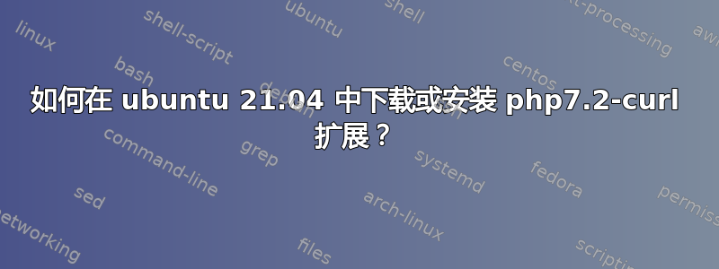 如何在 ubuntu 21.04 中下载或安装 php7.2-curl 扩展？