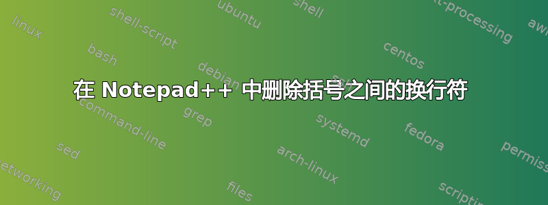 在 Notepad++ 中删除括号之间的换行符