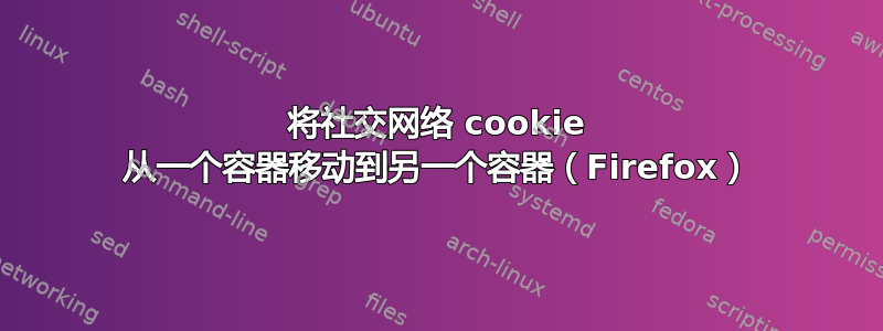 将社交网络 cookie 从一个容器移动到另一个容器（Firefox）