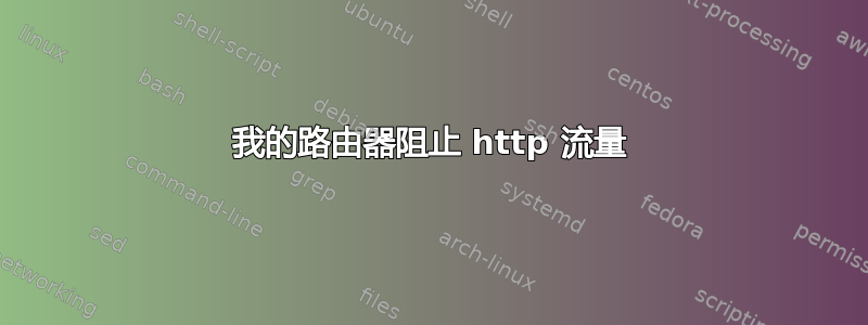 我的路由器阻止 http 流量