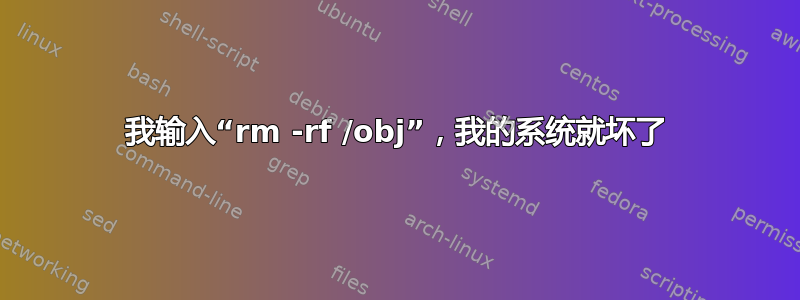 我输入“rm -rf /obj”，我的系统就坏了