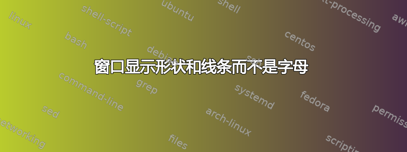 窗口显示形状和线条而不是字母