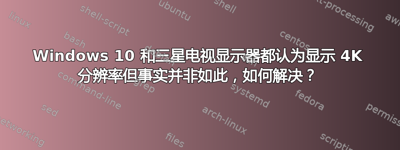 Windows 10 和三星电视显示器都认为显示 4K 分辨率但事实并非如此，如何解决？