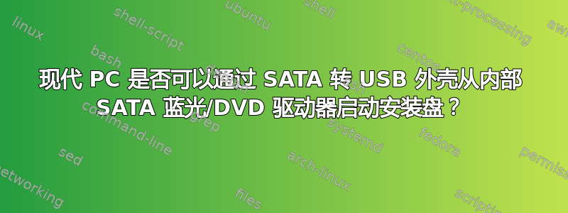 现代 PC 是否可以通过 SATA 转 USB 外壳从内部 SATA 蓝光/DVD 驱动器启动安装盘？