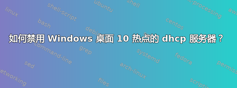 如何禁用 Windows 桌面 10 热点的 dhcp 服务器？