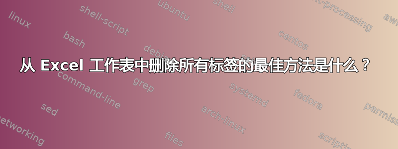 从 Excel 工作表中删除所有标签的最佳方法是什么？