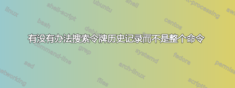 有没有办法搜索令牌历史记录而不是整个命令