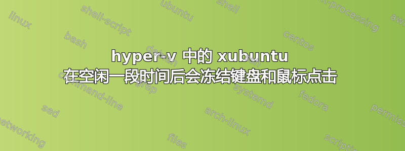 hyper-v 中的 xubuntu 在空闲一段时间后会冻结键盘和鼠标点击