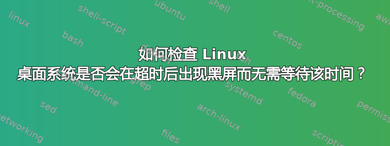 如何检查 Linux 桌面系统是否会在超时后出现黑屏而无需等待该时间？