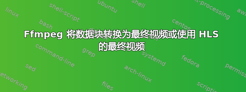 Ffmpeg 将数据块转换为最终视频或使用 HLS 的最终视频