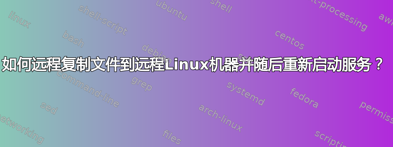 如何远程复制文件到远程Linux机器并随后重新启动服务？