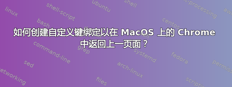 如何创建自定义键绑定以在 MacOS 上的 Chrome 中返回上一页面？