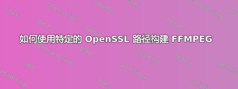 如何使用特定的 OpenSSL 路径构建 FFMPEG 