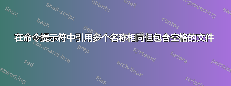 在命令提示符中引用多个名称相同但包含空格的文件