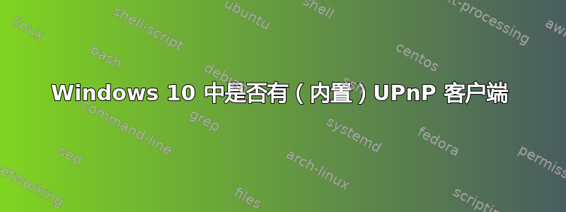 Windows 10 中是否有（内置）UPnP 客户端