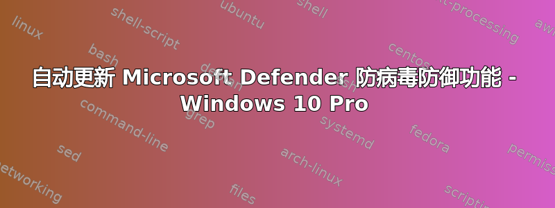 自动更新 Microsoft Defender 防病毒防御功能 - Windows 10 Pro