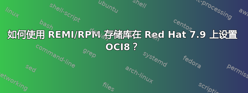 如何使用 REMI/RPM 存储库在 Red Hat 7.9 上设置 OCI8？