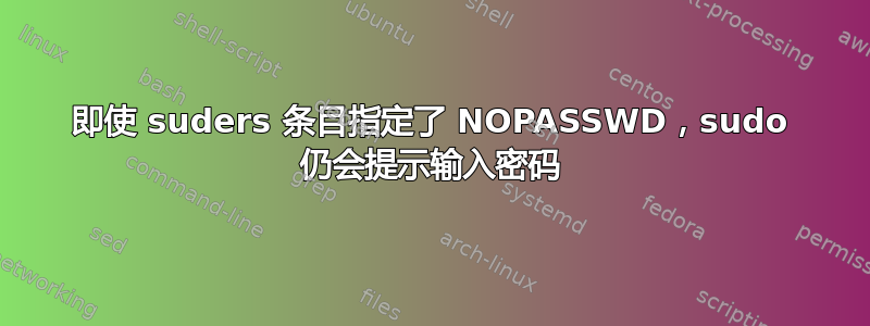 即使 suders 条目指定了 NOPASSWD，sudo 仍会提示输入密码