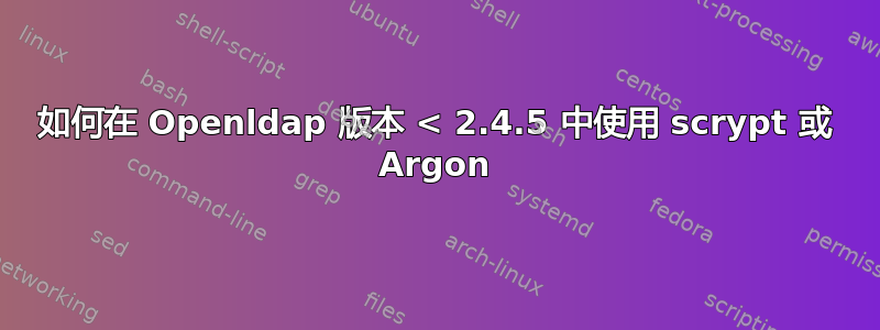 如何在 Openldap 版本 < 2.4.5 中使用 scrypt 或 Argon