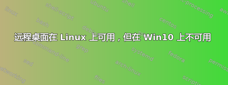 远程桌面在 Linux 上可用，但在 Win10 上不可用