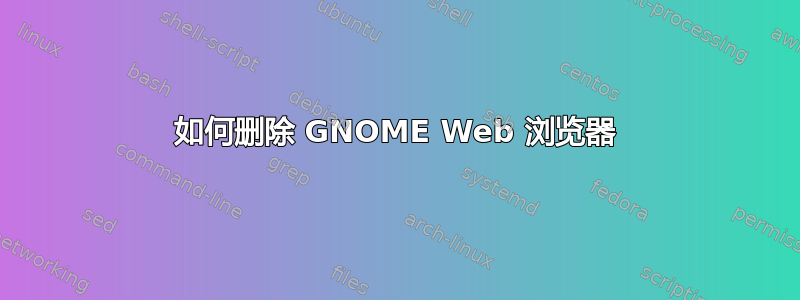 如何删除 GNOME Web 浏览器