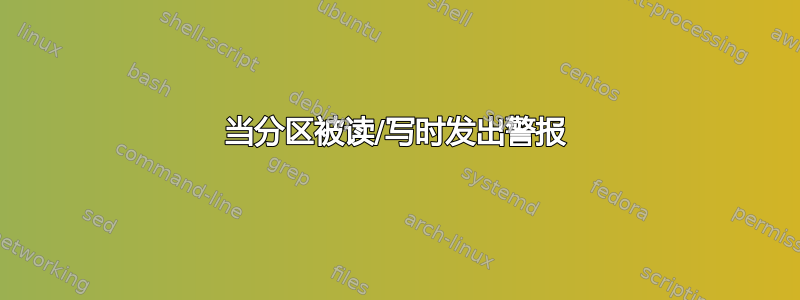 当分区被读/写时发出警报