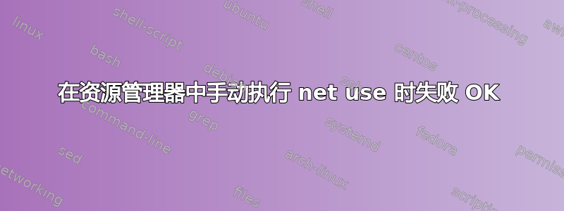 在资源管理器中手动执行 net use 时失败 OK