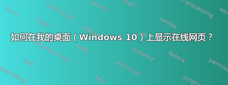 如何在我的桌面（Windows 10）上显示在线网页？