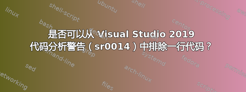 是否可以从 Visual Studio 2019 代码分析警告（sr0014）中排除一行代码？