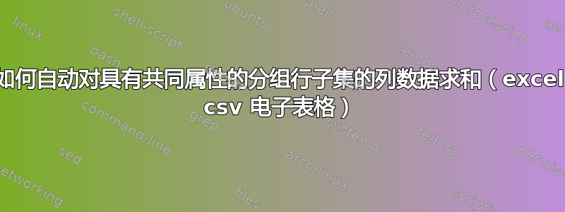 如何自动对具有共同属性的分组行子集的列数据求和（excel csv 电子表格）