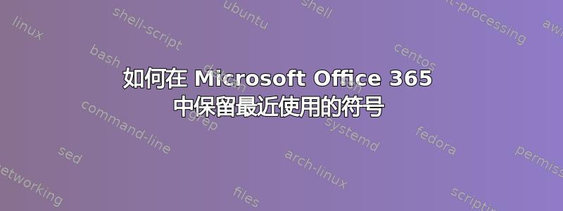 如何在 Microsoft Office 365 中保留最近使用的符号