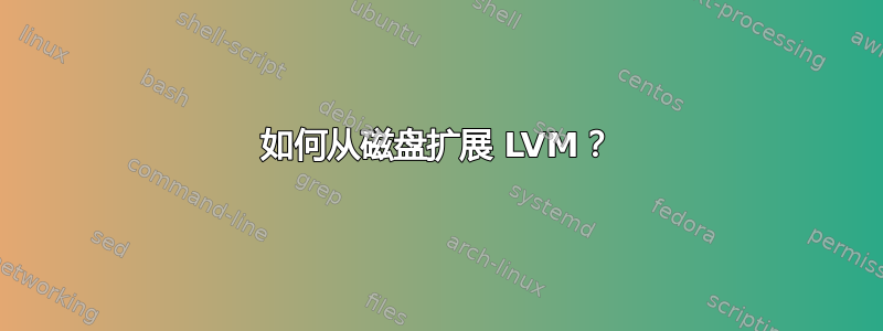 如何从磁盘扩展 LVM？