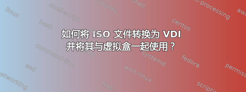 如何将 ISO 文件转换为 VDI 并将其与虚拟盒一起使用？