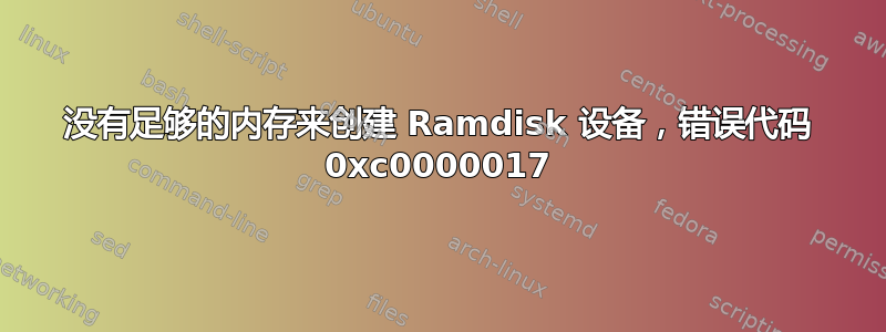 没有足够的内存来创建 Ramdisk 设备，错误代码 0xc0000017