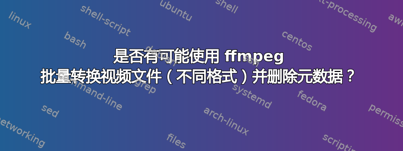 是否有可能使用 ffmpeg 批量转换视频文件（不同格式）并删除元数据？