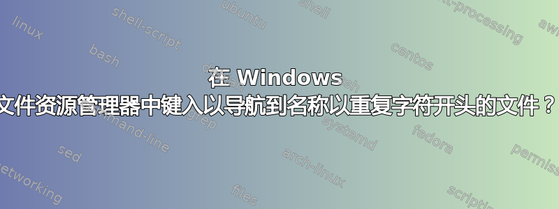 在 Windows 文件资源管理器中键入以导航到名称以重复字符开头的文件？