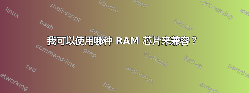 我可以使用哪种 RAM 芯片来兼容？