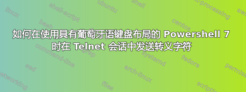 如何在使用具有葡萄牙语键盘布局的 Powershell 7 时在 Telnet 会话中发送转义字符