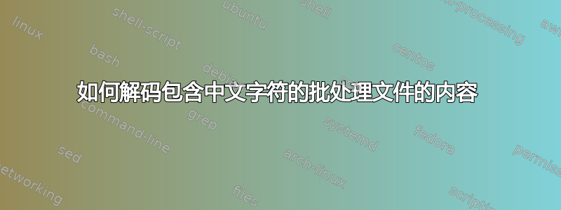 如何解码包含中文字符的批处理文件的内容