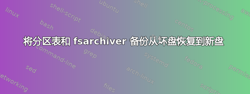 将分区表和 fsarchiver 备份从坏盘恢复到新盘