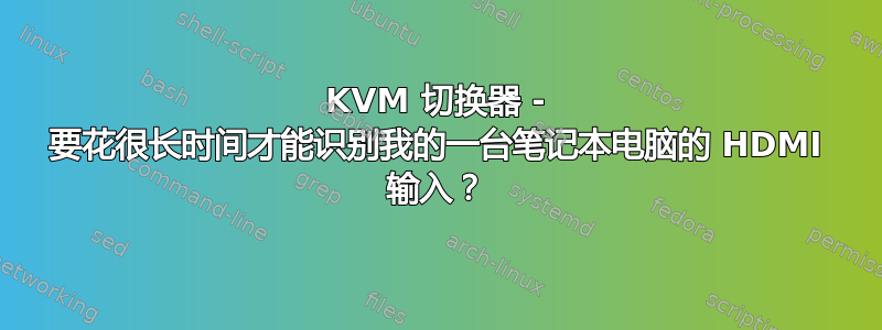 KVM 切换器 - 要花很长时间才能识别我的一台笔记本电脑的 HDMI 输入？