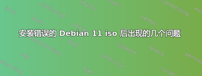 安装错误的 Debian 11 iso 后出现的几个问题