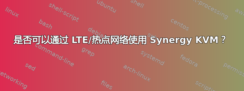 是否可以通过 LTE/热点网络使用 Synergy KVM？