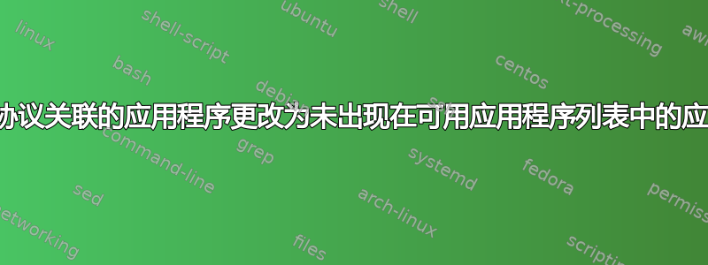 如何将与协议关联的应用程序更改为未出现在可用应用程序列表中的应用程序？