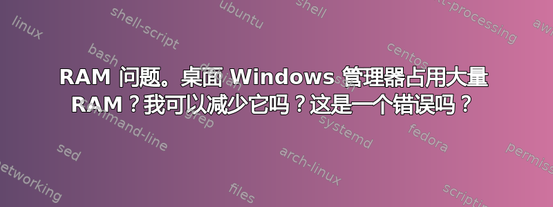 RAM 问题。桌面 Windows 管理器占用大量 RAM？我可以减少它吗？这是一个错误吗？