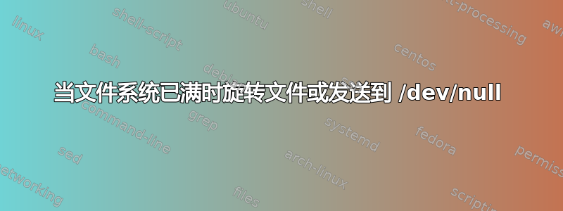 当文件系统已满时旋转文件或发送到 /dev/null