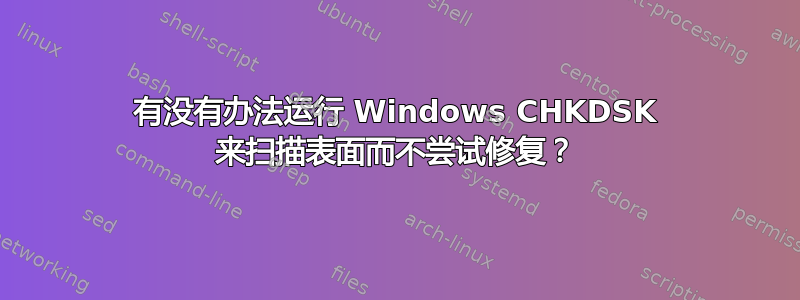 有没有办法运行 Windows CHKDSK 来扫描表面而不尝试修复？