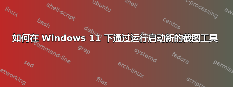 如何在 Windows 11 下通过运行启动新的截图工具