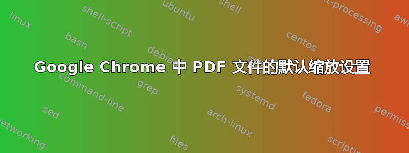 Google Chrome 中 PDF 文件的默认缩放设置