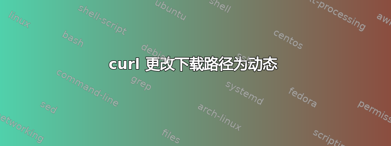 curl 更改下载路径为动态